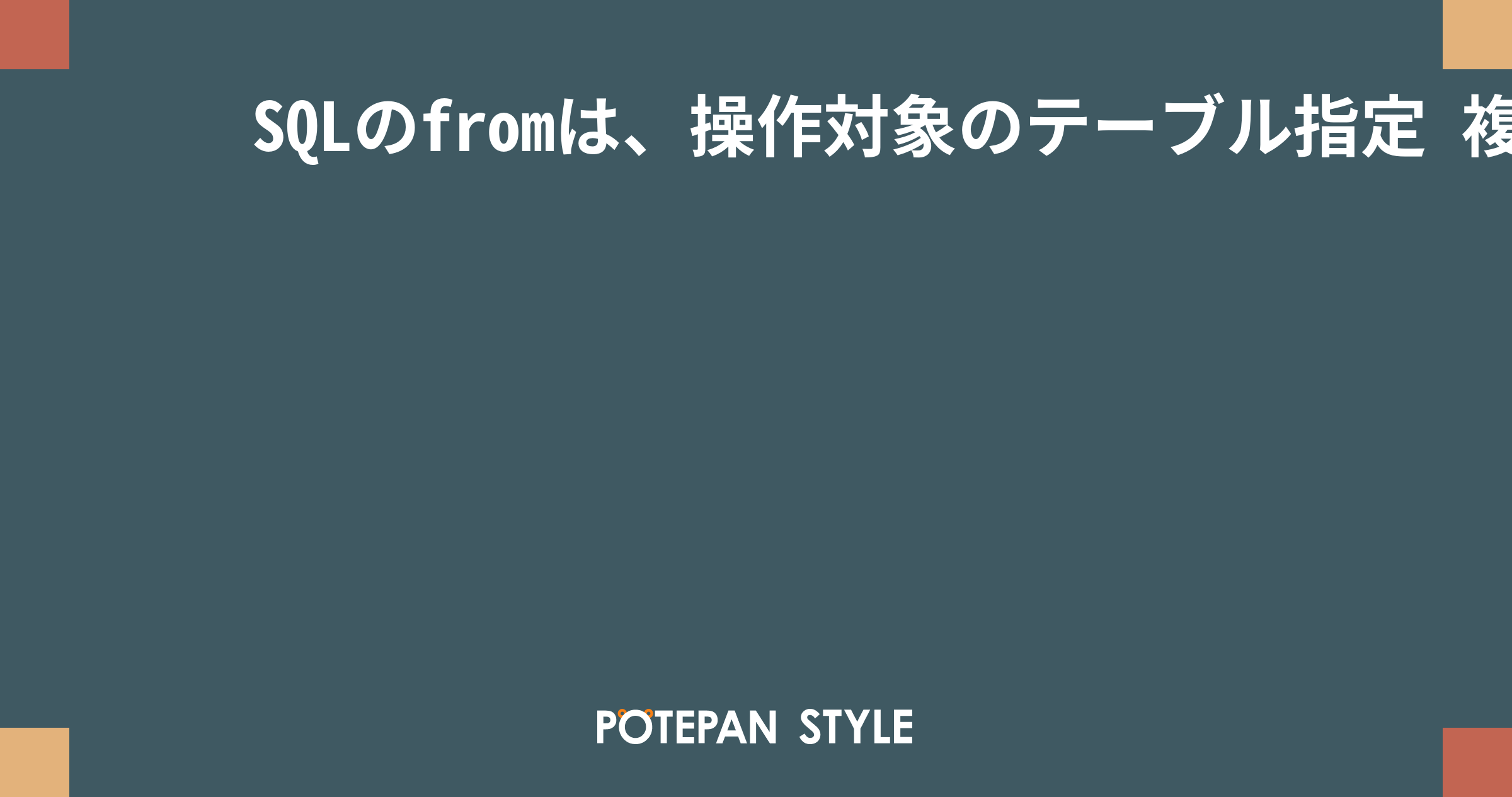 SQLのfromは、操作対象のテーブル指定 複数指定時はjoinを使う ポテパンスタイル